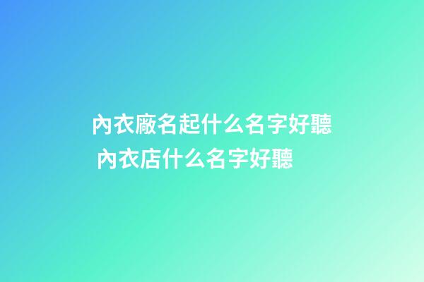 內衣廠名起什么名字好聽 內衣店什么名字好聽-第1張-公司起名-玄機派